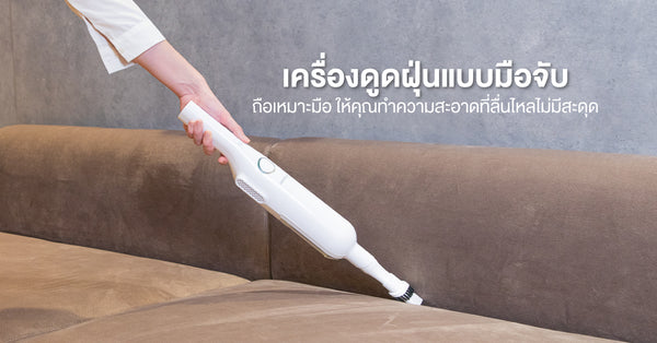 เครื่องดูดฝุ่นแบบมือจับ ถือเหมาะมือ ให้คุณทำความสะอาดที่ลื่นไหลไม่มีสะดุด